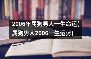 2006年属狗男人一生命运(属狗男人2006一生运势)