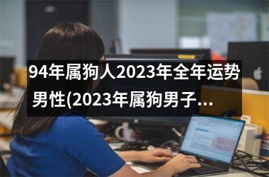 <h3>94年属狗人2025年全年运势 男性(2025年属狗男子运势简析)