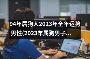 94年属狗人2023年全年运势 男性(2023年属狗男子运势简析)