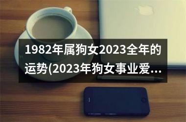 1982年属狗女2023全年的运势(2023年狗女事业爱情双丰收)