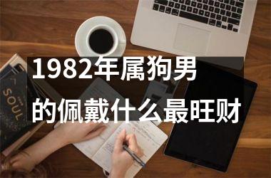 <h3>1982年属狗男的佩戴什么最旺财