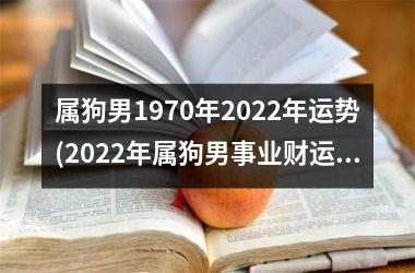 属狗男1970年2022年运势(2022年属狗男事业财运两旺。)