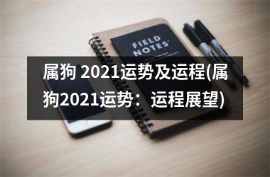 属狗 2021运势及运程(属狗2021运势：运程展望)