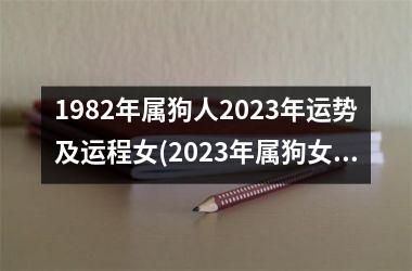 1982年属狗人2023年运势及运程女(2023年属狗女运程一览)