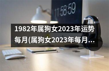 1982年属狗女2023年运势每月(属狗女2023年每月运势大揭秘)