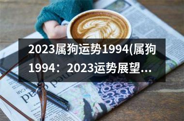 2023属狗运势1994(属狗1994：2023运势展望)