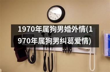 <h3>1970年属狗男婚外情(1970年属狗男纠葛爱情)