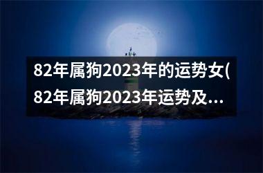 82年属狗2023年的运势女(82年属狗2023年运势及运程)