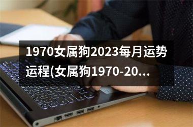 1970女属狗2023每月运势运程(女属狗1970-2023年每月运势详解)