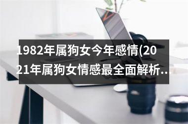 1982年属狗女今年感情(2025年属狗女情感最全面解析)
