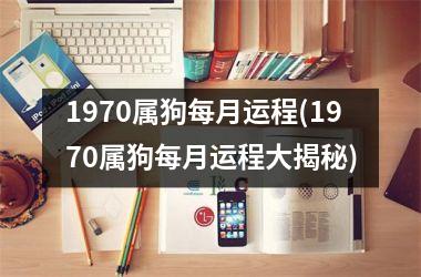 <h3>1970属狗每月运程(1970属狗每月运程大揭秘)