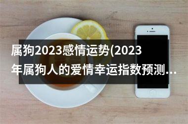 <h3>属狗2025感情运势(2025年属狗人的爱情幸运指数预测)