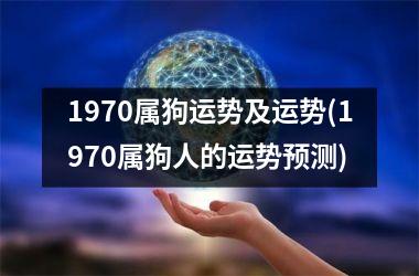 <h3>1970属狗运势及运势(1970属狗人的运势预测)