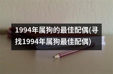 <h3>1994年属狗的最佳配偶(寻找1994年属狗最佳配偶)
