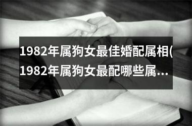 <h3>1982年属狗女最佳婚配属相(1982年属狗女最配哪些属相？)