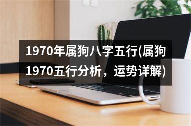 1970年属狗八字五行(属狗1970五行分析，运势详解)