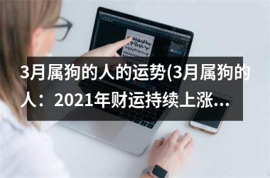 3月属狗的人的运势(3月属狗的人：2025年财运持续上涨！)