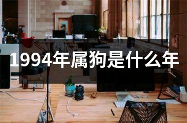 <h3>1994年属狗是什么年