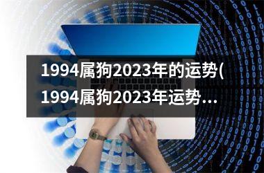 1994属狗2023年的运势(1994属狗2023年运势及运程每月运程)