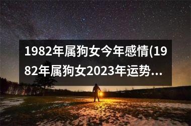 1982年属狗女今年感情(1982年属狗女2023年运势及运程每月运程)