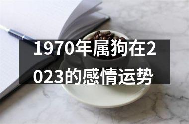 1970年属狗在2023的感情运势