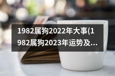 1982属狗2022年大事(1982属狗2023年运势及运程每月运程)