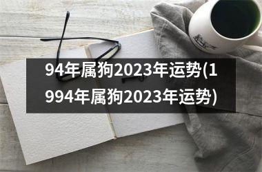 94年属狗2023年运势(1994年属狗2023年运势)