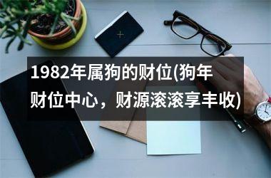 <h3>1982年属狗的财位(狗年财位中心，财源滚滚享丰收)