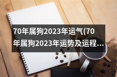 70年属狗2023年运气(70年属狗2023年运势及运程每月运程)