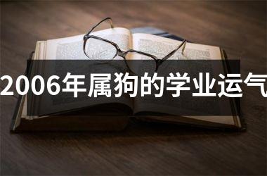 <h3>2006年属狗的学业运气