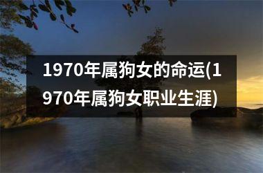 <h3>1970年属狗女的命运(1970年属狗女职业生涯)