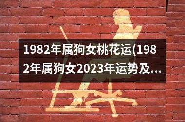 1982年属狗女桃花运(1982年属狗女2023年运势及运程每月运程)