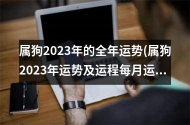 属狗2023年的全年运势(属狗2023年运势及运程每月运程)