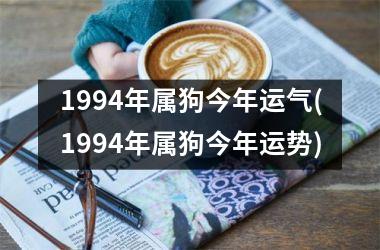 1994年属狗今年运气(1994年属狗今年运势)
