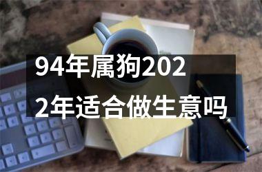 94年属狗2022年适合做生意吗