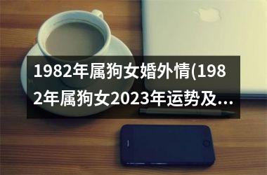 1982年属狗女婚外情(1982年属狗女2023年运势及运程每月运程)