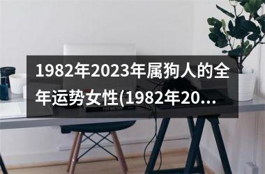 1982年2023年属狗人的全年运势女性(1982年2023年属狗人的全年运势)