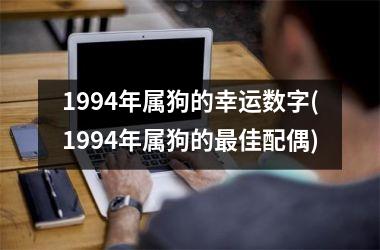 <h3>1994年属狗的幸运数字(1994年属狗的最佳配偶)