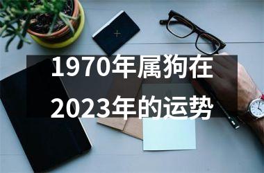 1970年属狗在2023年的运势