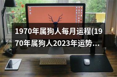 <h3>1970年属狗人每月运程(1970年属狗人2025年运势运程每月运程)