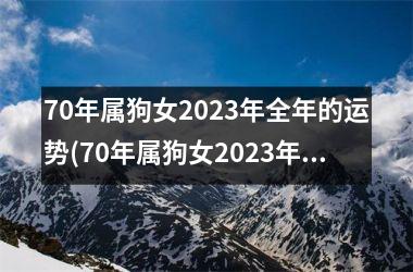 70年属狗女2023年全年的运势(70年属狗女2023年运势及运程详解每月运程)