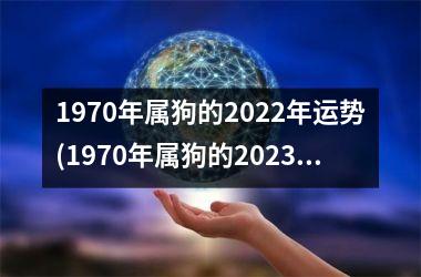 1970年属狗的2022年运势(1970年属狗的2023年运势和财运怎么样)