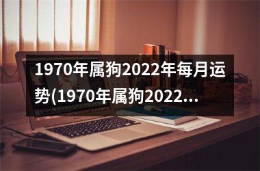 1970年属狗2022年每月运势(1970年属狗2022年运势及运程女性)