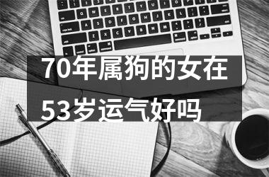 <h3>70年属狗的女在53岁运气好吗