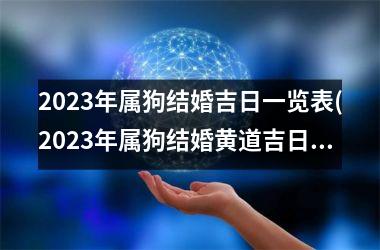 2023年属狗结婚吉日一览表(2023年属狗结婚黄道吉日查询表)