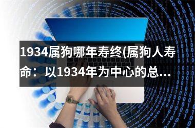 <h3>1934属狗哪年寿终(属狗人寿命：以1934年为中心的总体状况分析)