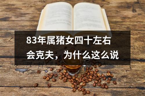 83年属猪女四十左右会克夫，为什么这么说