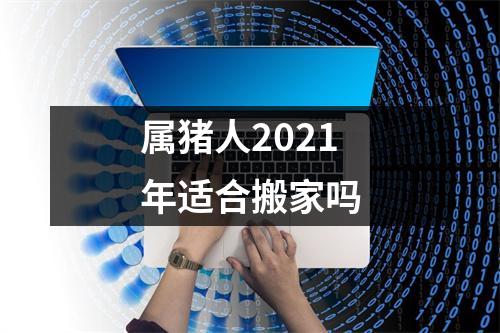 属猪人2025年适合搬家吗