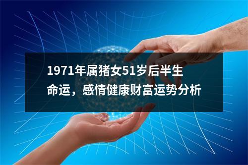 1971年属猪女51岁后半生命运，感情健康财富运势分析