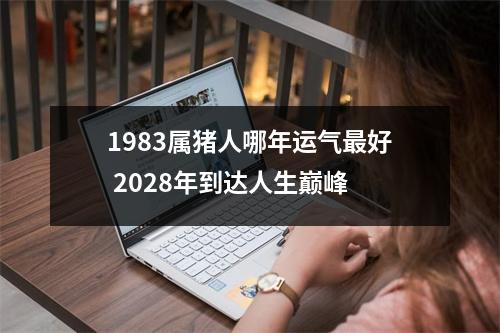 1983属猪人哪年运气好2028年到达人生巅峰